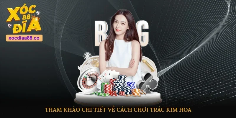 Tham khảo chi tiết về cách chơi Trác Kim Hoa